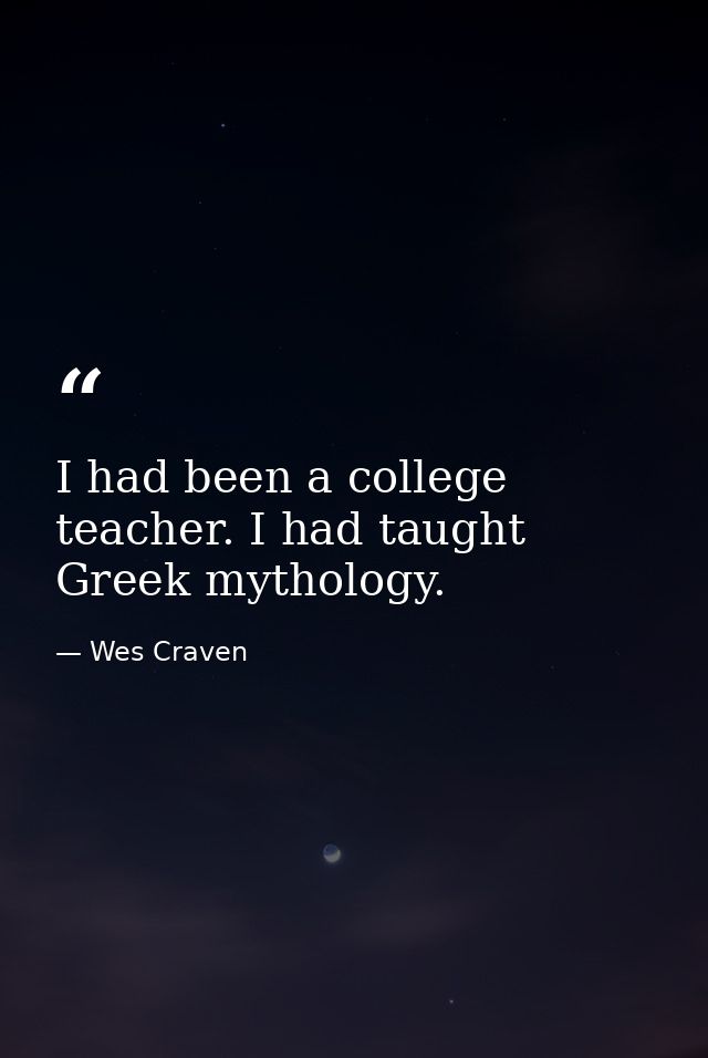 I had been a college teacher. I had taught Greek mythology. — Wes Craven