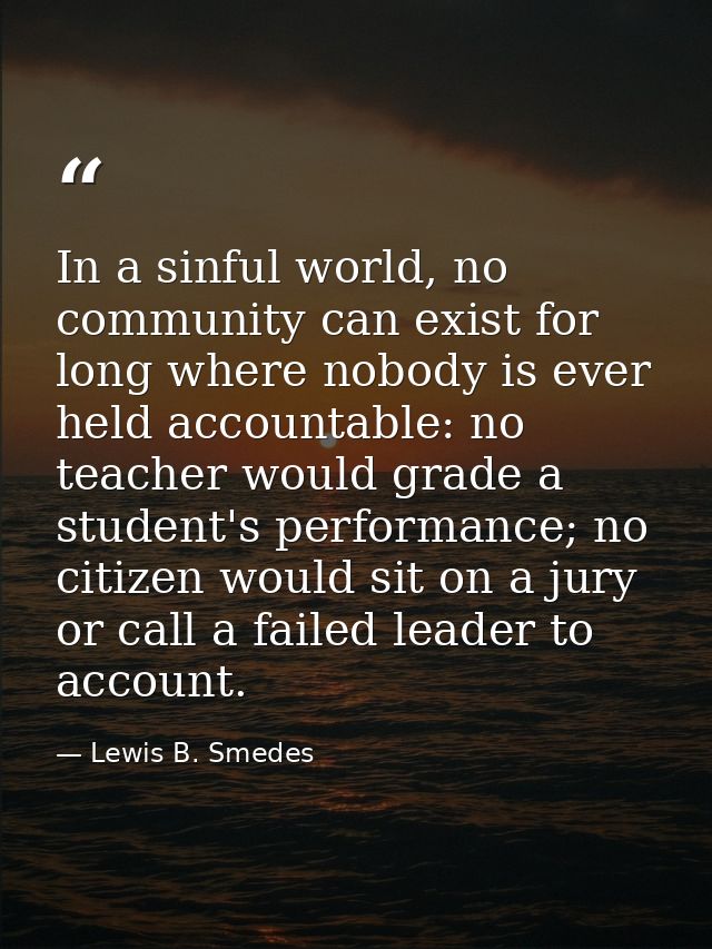 In a sinful world, no community can exist for long where nobody is ever held accountable: no teacher would grade a stude — Lewis B. Smedes