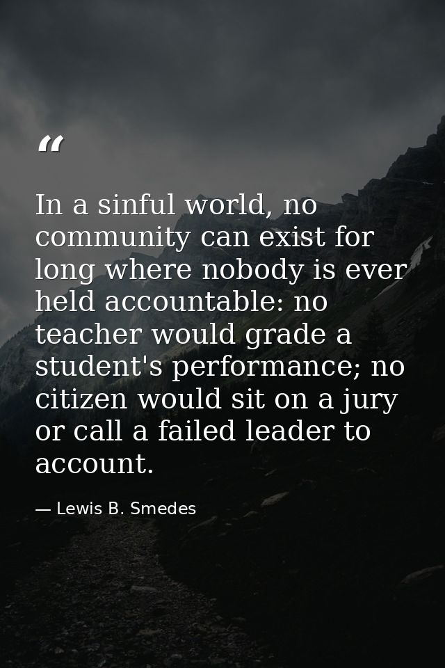 In a sinful world, no community can exist for long where nobody is ever held accountable: no teacher would grade a stude — Lewis B. Smedes