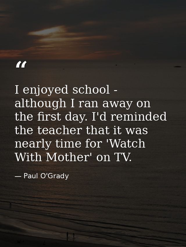 I enjoyed school - although I ran away on the first day. I'd reminded the teacher that it was nearly time for 'Watch Wit — Paul O'Grady