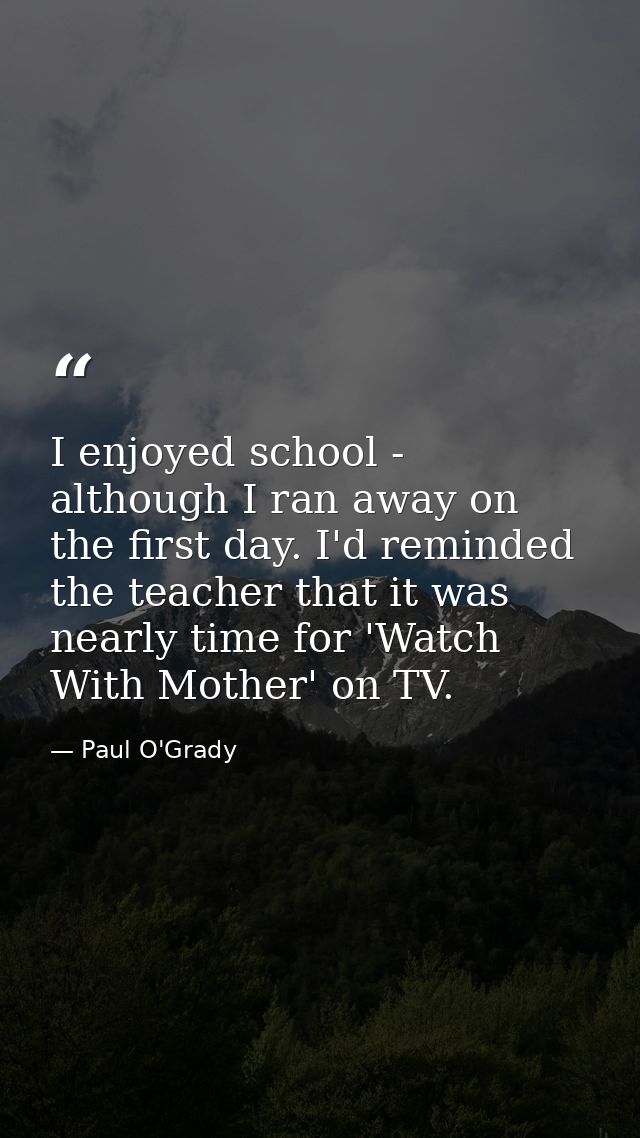 I enjoyed school - although I ran away on the first day. I'd reminded the teacher that it was nearly time for 'Watch Wit — Paul O'Grady
