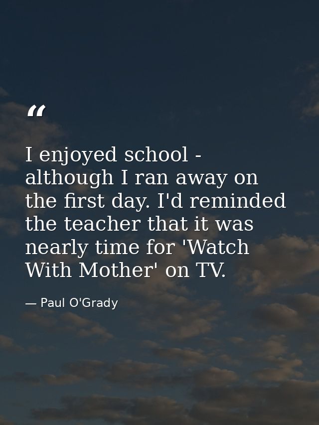 I enjoyed school - although I ran away on the first day. I'd reminded the teacher that it was nearly time for 'Watch Wit — Paul O'Grady