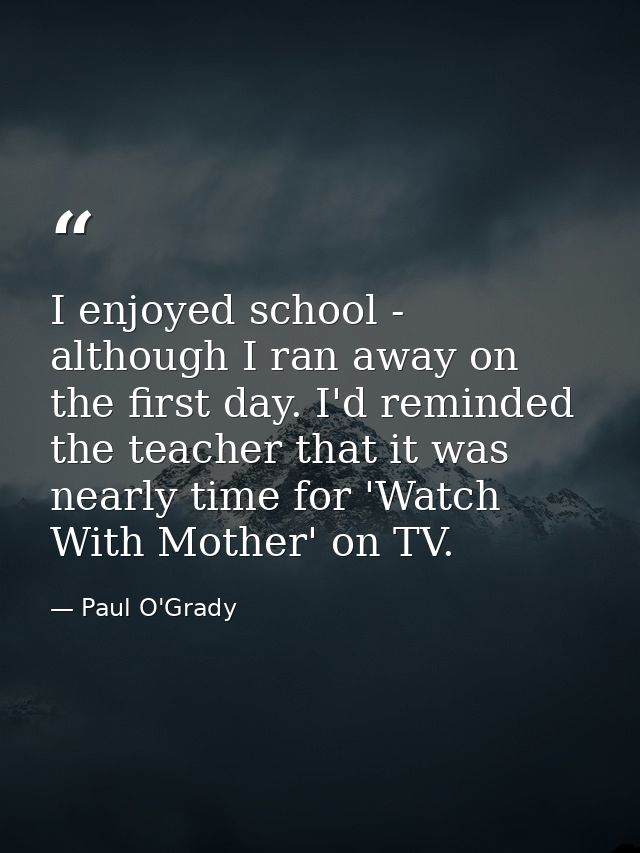 I enjoyed school - although I ran away on the first day. I'd reminded the teacher that it was nearly time for 'Watch Wit — Paul O'Grady