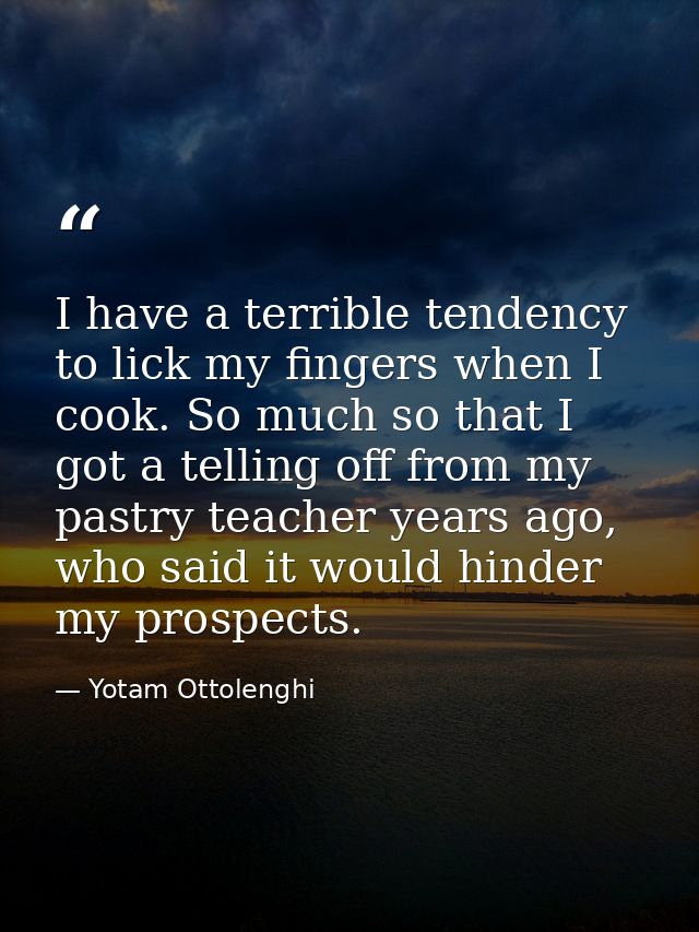 I have a terrible tendency to lick my fingers when I cook. So much so that I got a telling off from my pastry teacher ye — Yotam Ottolenghi