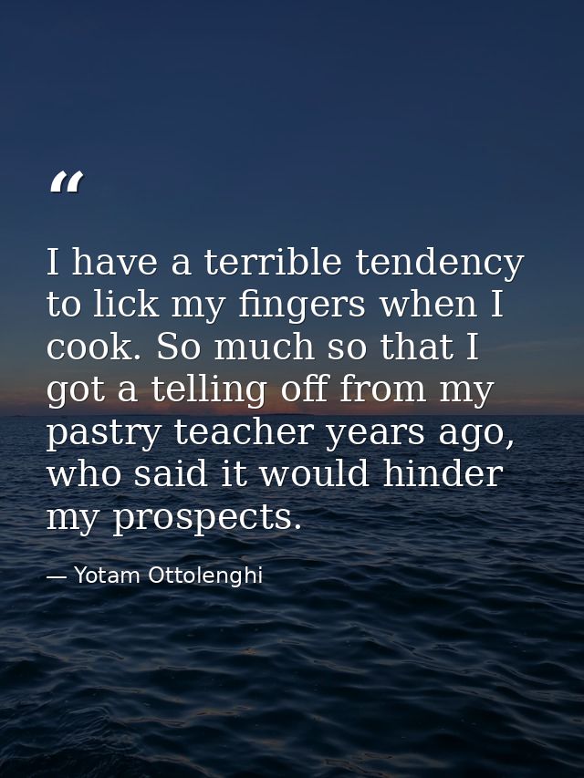 I have a terrible tendency to lick my fingers when I cook. So much so that I got a telling off from my pastry teacher ye — Yotam Ottolenghi