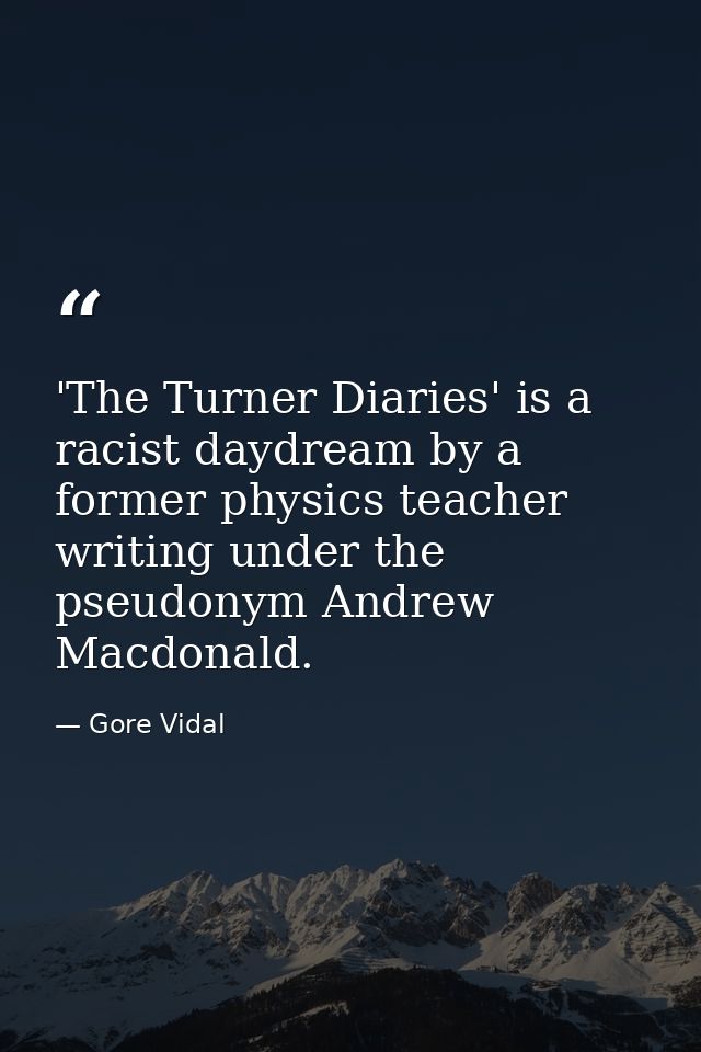'The Turner Diaries' is a racist daydream by a former physics teacher writing under the pseudonym Andrew Macdonald. — Gore Vidal