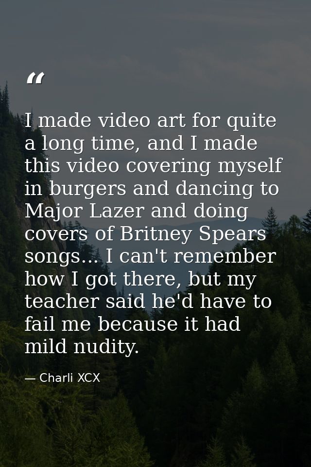 I made video art for quite a long time, and I made this video covering myself in burgers and dancing to Major Lazer and  — Charli XCX
