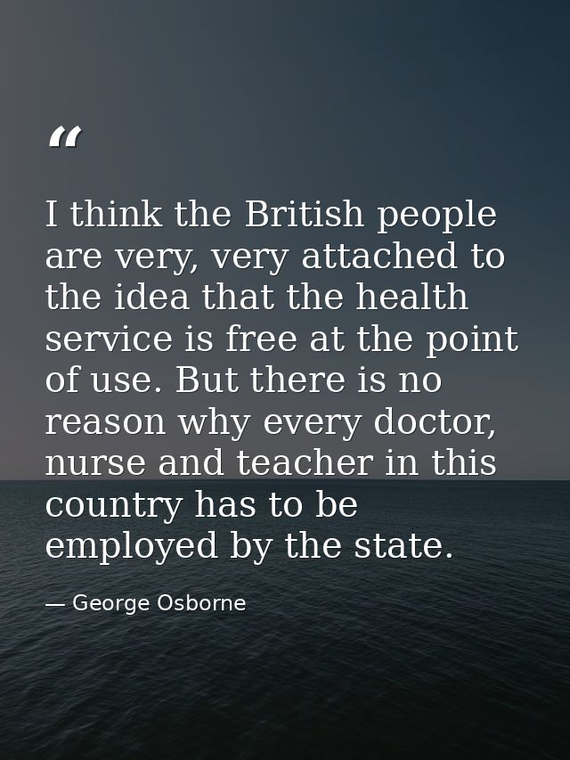 I think the British people are very, very attached to the idea that the health service is free at the point of use. But  — George Osborne