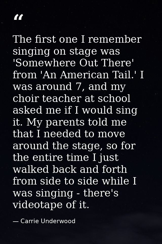 The first one I remember singing on stage was 'Somewhere Out There' from 'An American Tail.' I was around 7, and my choi — Carrie Underwood