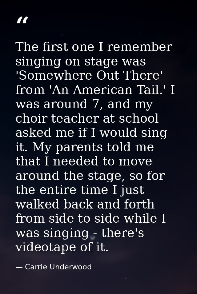 The first one I remember singing on stage was 'Somewhere Out There' from 'An American Tail.' I was around 7, and my choi — Carrie Underwood