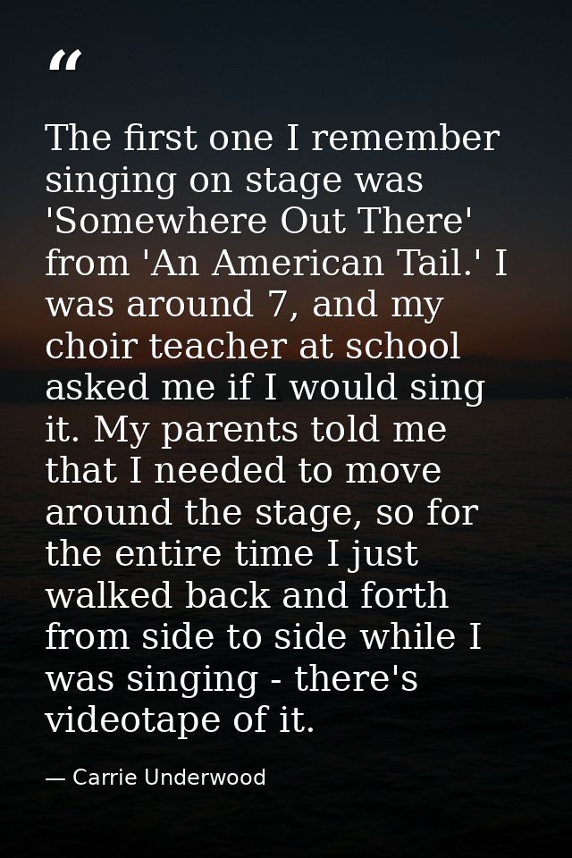 The first one I remember singing on stage was 'Somewhere Out There' from 'An American Tail.' I was around 7, and my choi — Carrie Underwood
