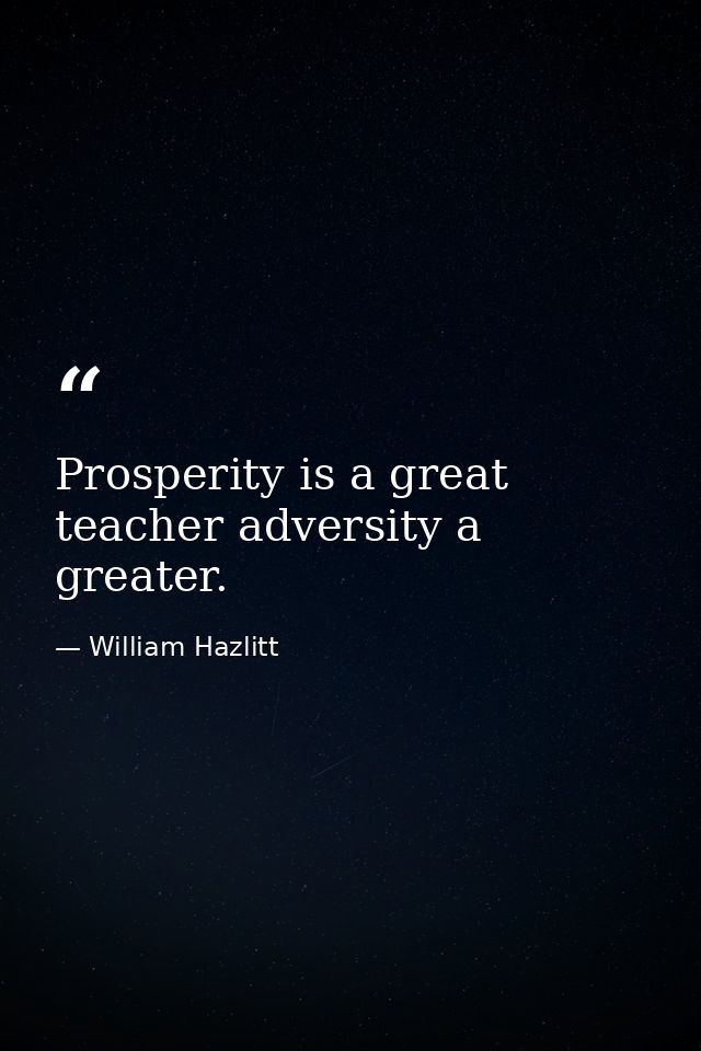 Prosperity is a great teacher adversity a greater. — William Hazlitt
