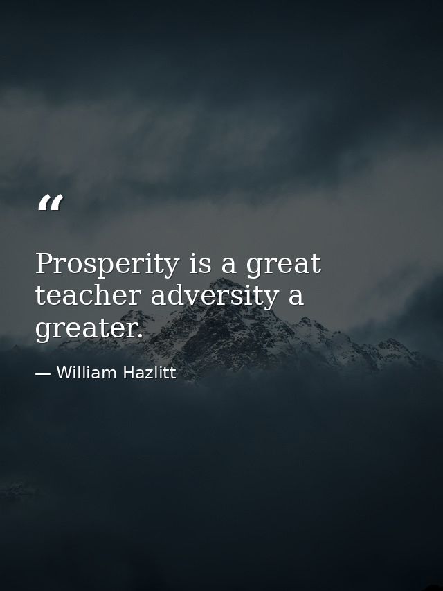 Prosperity is a great teacher adversity a greater. — William Hazlitt