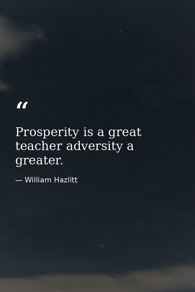 Prosperity is a great teacher adversity a greater. — William Hazlitt