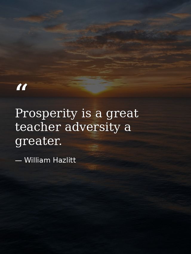 Prosperity is a great teacher adversity a greater. — William Hazlitt