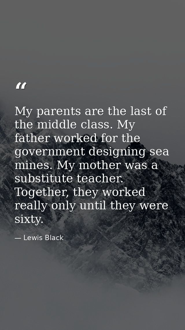 My parents are the last of the middle class. My father worked for the government designing sea mines. My mother was a su — Lewis Black