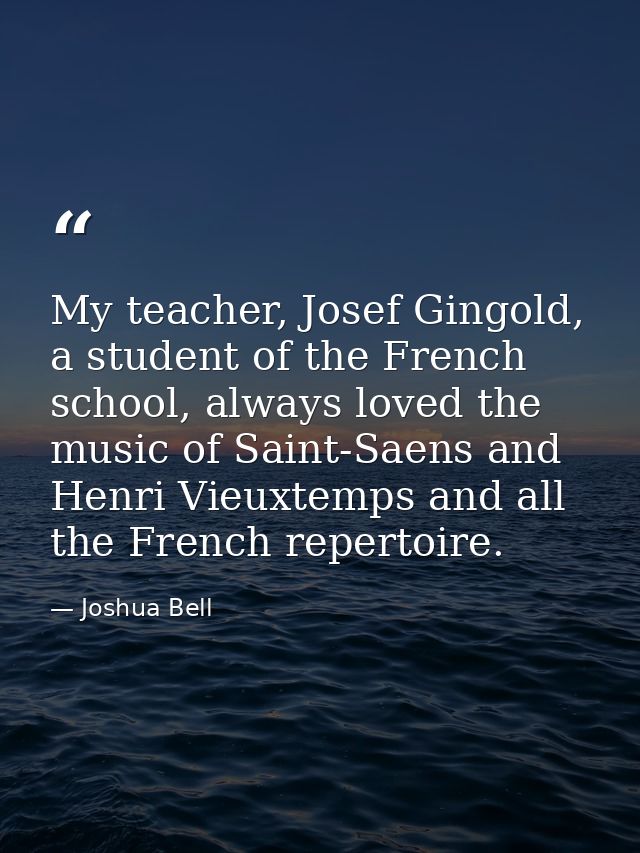 My teacher, Josef Gingold, a student of the French school, always loved the music of Saint-Saens and Henri Vieuxtemps an — Joshua Bell