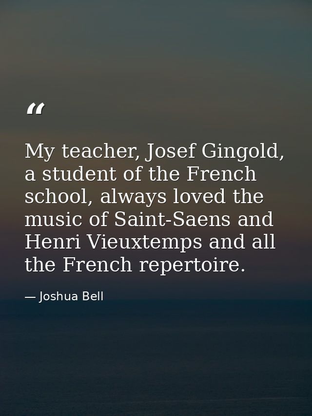 My teacher, Josef Gingold, a student of the French school, always loved the music of Saint-Saens and Henri Vieuxtemps an — Joshua Bell