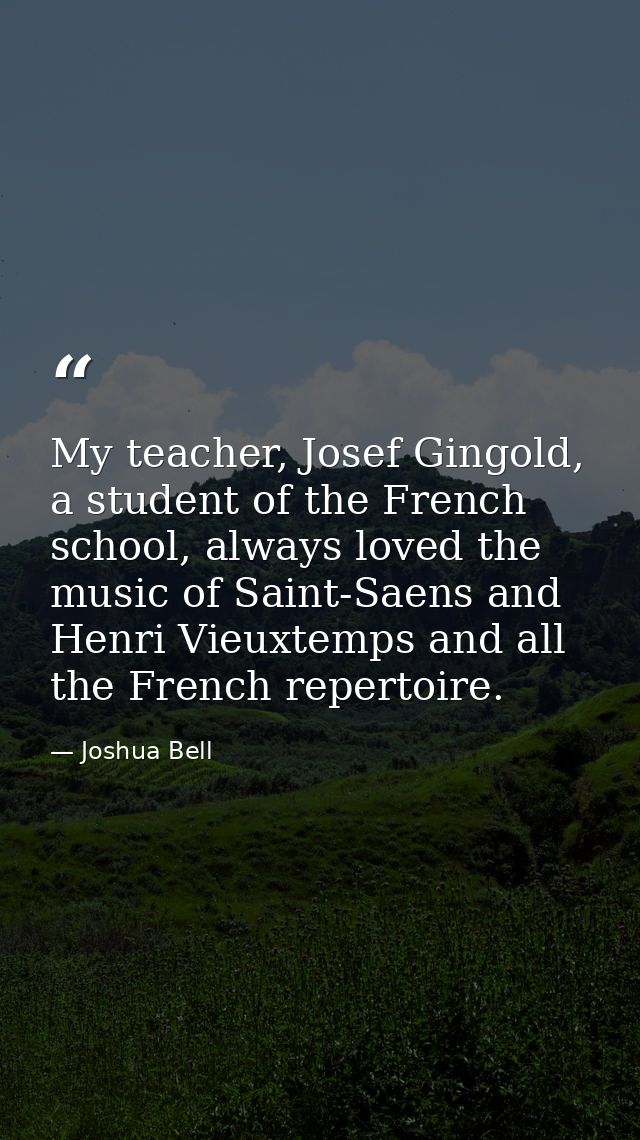 My teacher, Josef Gingold, a student of the French school, always loved the music of Saint-Saens and Henri Vieuxtemps an — Joshua Bell