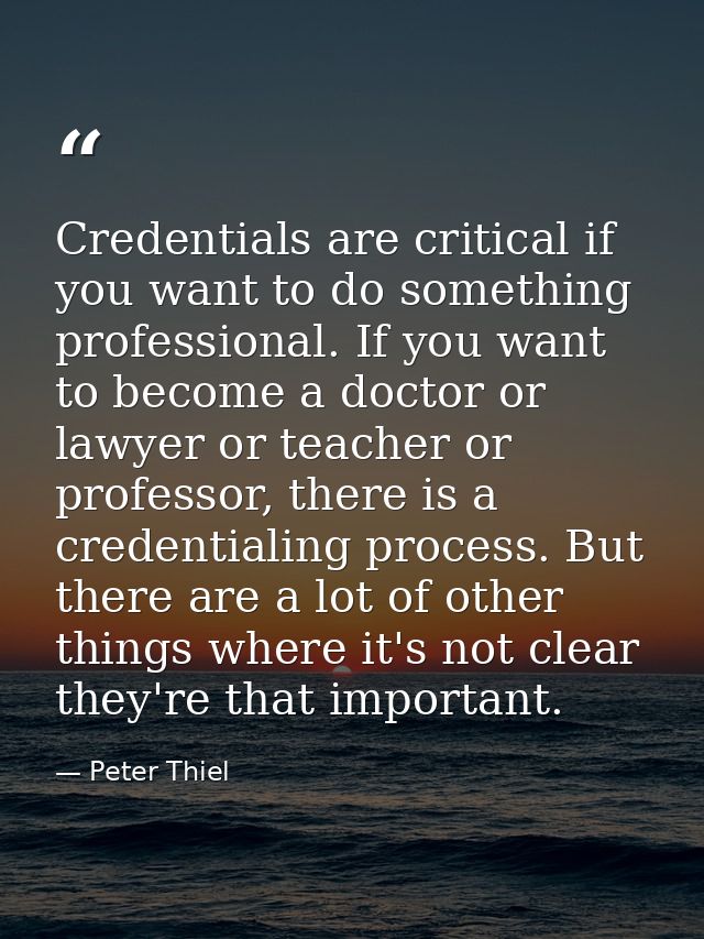 Credentials are critical if you want to do something professional. If you want to become a doctor or lawyer or teacher o — Peter Thiel