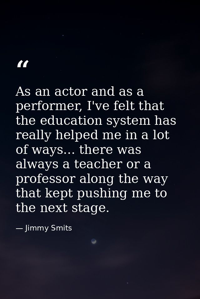 As an actor and as a performer, I've felt that the education system has really helped me in a lot of ways... there was a — Jimmy Smits
