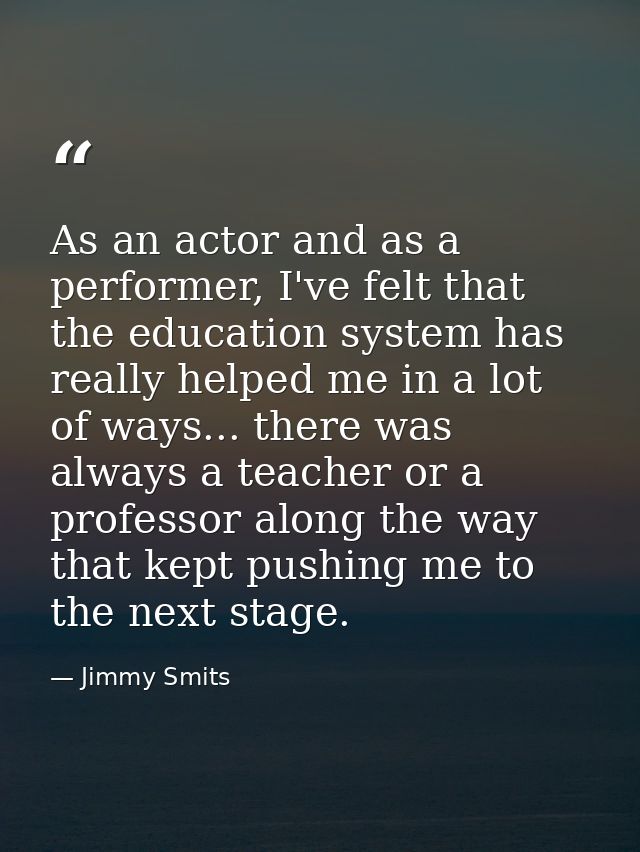 As an actor and as a performer, I've felt that the education system has really helped me in a lot of ways... there was a — Jimmy Smits