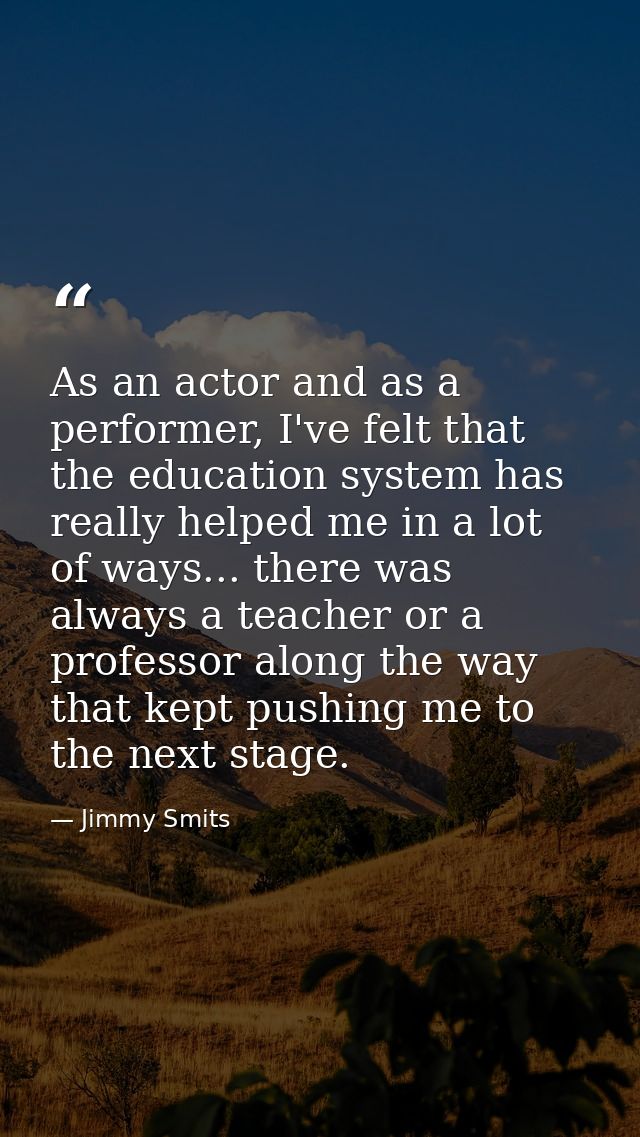 As an actor and as a performer, I've felt that the education system has really helped me in a lot of ways... there was a — Jimmy Smits