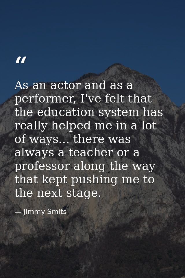 As an actor and as a performer, I've felt that the education system has really helped me in a lot of ways... there was a — Jimmy Smits