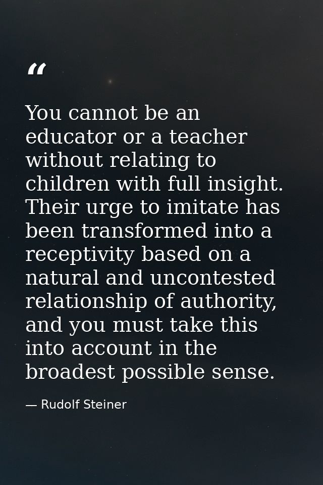You cannot be an educator or a teacher without relating to children with full insight. Their urge to imitate has been tr — Rudolf Steiner