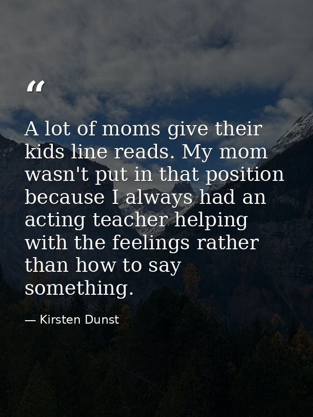 A lot of moms give their kids line reads. My mom wasn't put in that position because I always had an acting teacher help — Kirsten Dunst