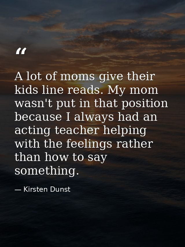 A lot of moms give their kids line reads. My mom wasn't put in that position because I always had an acting teacher help — Kirsten Dunst