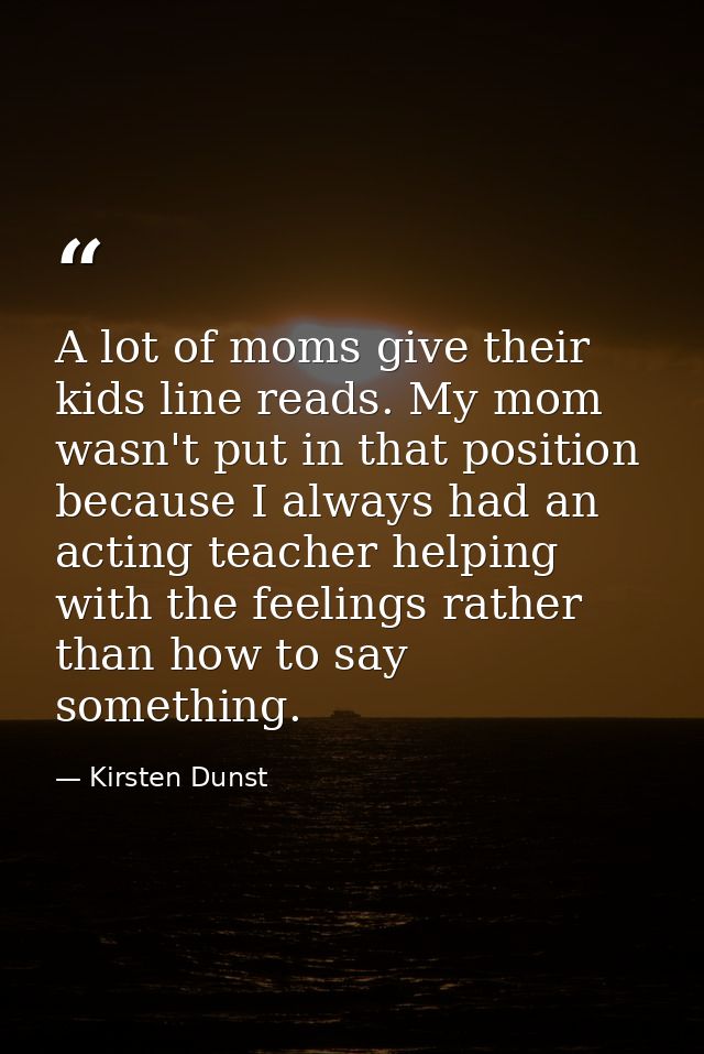 A lot of moms give their kids line reads. My mom wasn't put in that position because I always had an acting teacher help — Kirsten Dunst