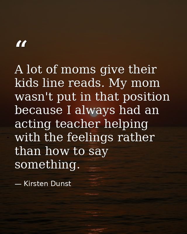 A lot of moms give their kids line reads. My mom wasn't put in that position because I always had an acting teacher help — Kirsten Dunst
