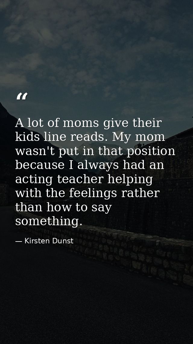 A lot of moms give their kids line reads. My mom wasn't put in that position because I always had an acting teacher help — Kirsten Dunst