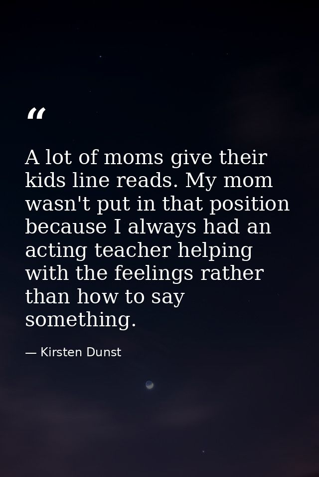 A lot of moms give their kids line reads. My mom wasn't put in that position because I always had an acting teacher help — Kirsten Dunst