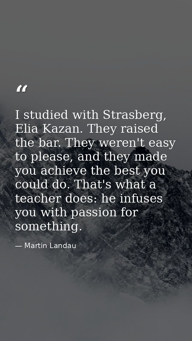 I studied with Strasberg, Elia Kazan. They raised the bar. They weren't easy to please, and they made you achieve the be — Martin Landau