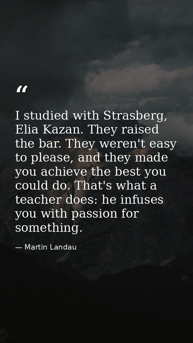 I studied with Strasberg, Elia Kazan. They raised the bar. They weren't easy to please, and they made you achieve the be — Martin Landau