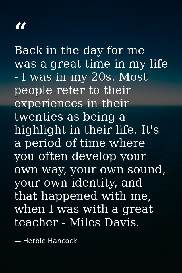 Back in the day for me was a great time in my life - I was in my 20s. Most people refer to their experiences in their tw — Herbie Hancock