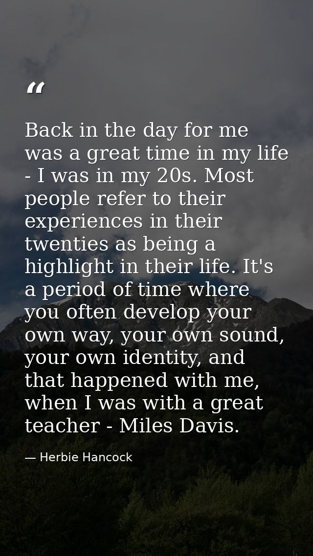 Back in the day for me was a great time in my life - I was in my 20s. Most people refer to their experiences in their tw — Herbie Hancock