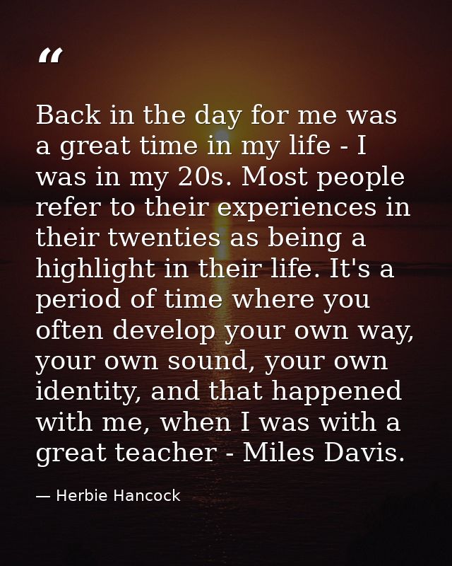 Back in the day for me was a great time in my life - I was in my 20s. Most people refer to their experiences in their tw — Herbie Hancock