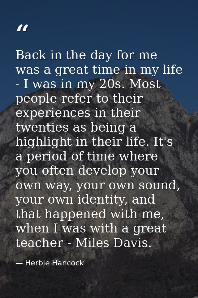 Back in the day for me was a great time in my life - I was in my 20s. Most people refer to their experiences in their tw — Herbie Hancock