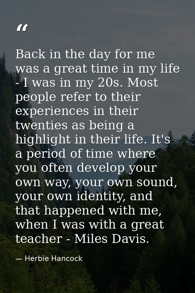 Back in the day for me was a great time in my life - I was in my 20s. Most people refer to their experiences in their tw — Herbie Hancock