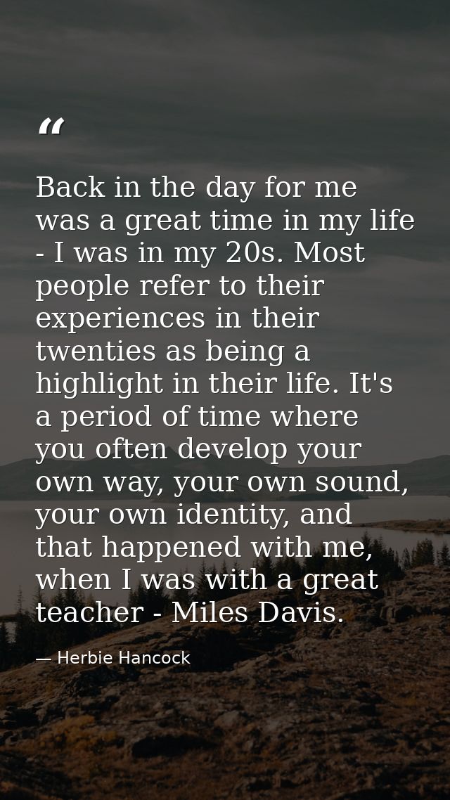 Back in the day for me was a great time in my life - I was in my 20s. Most people refer to their experiences in their tw — Herbie Hancock