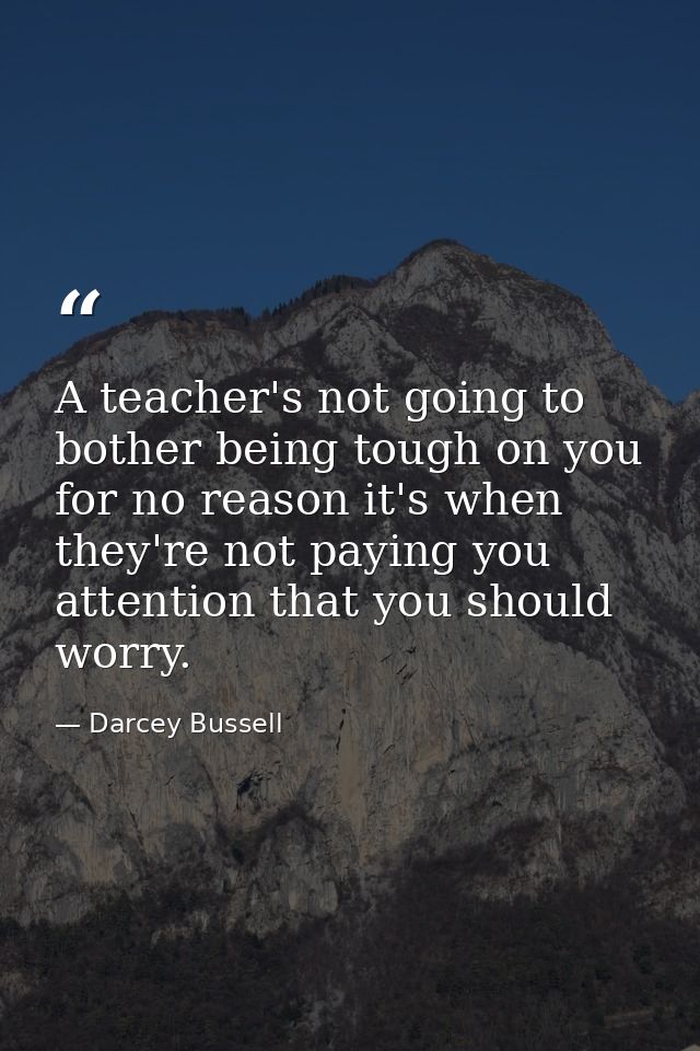 A teacher's not going to bother being tough on you for no reason it's when they're not paying you attention that you sho — Darcey Bussell