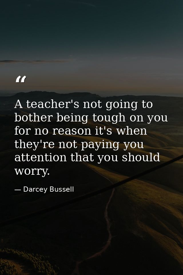 A teacher's not going to bother being tough on you for no reason it's when they're not paying you attention that you sho — Darcey Bussell