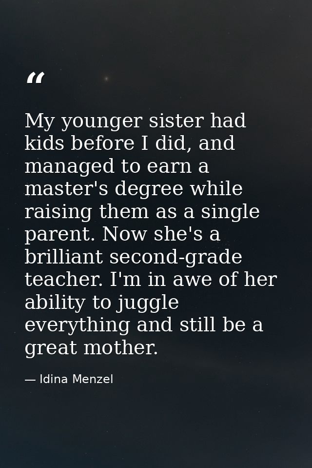My younger sister had kids before I did, and managed to earn a master's degree while raising them as a single parent. No — Idina Menzel