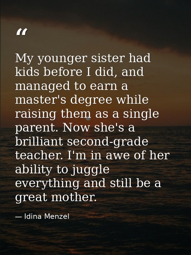 My younger sister had kids before I did, and managed to earn a master's degree while raising them as a single parent. No — Idina Menzel