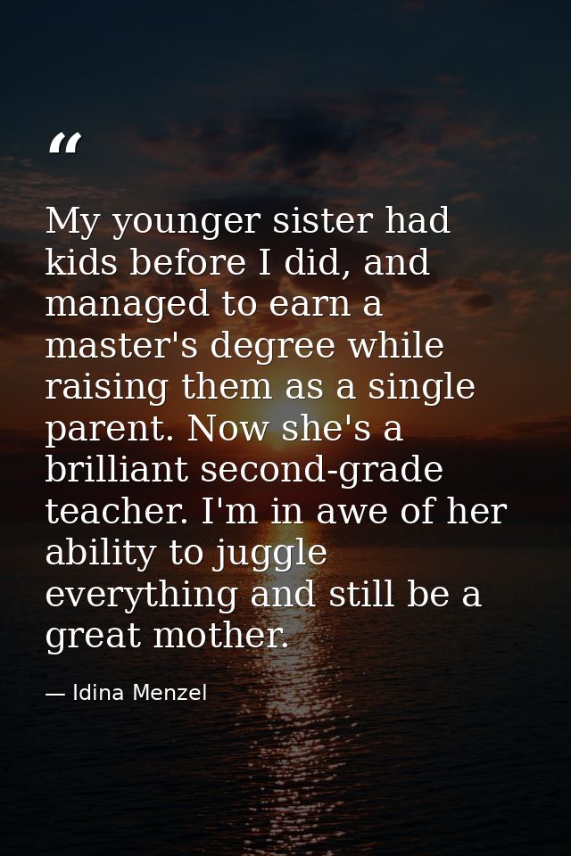 My younger sister had kids before I did, and managed to earn a master's degree while raising them as a single parent. No — Idina Menzel