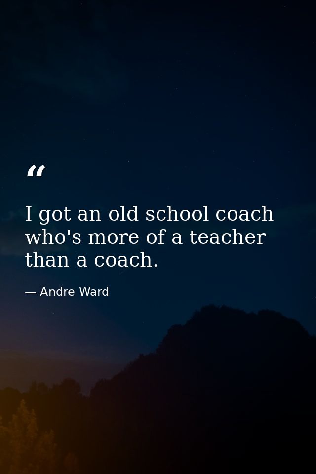 I got an old school coach who's more of a teacher than a coach. — Andre Ward