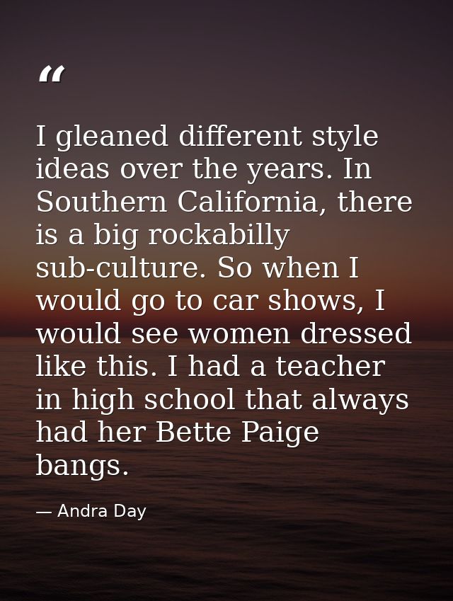 I gleaned different style ideas over the years. In Southern California, there is a big rockabilly sub-culture. So when I — Andra Day